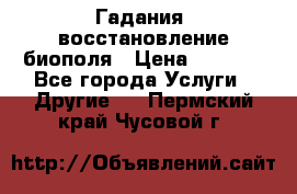 Гадания, восстановление биополя › Цена ­ 1 000 - Все города Услуги » Другие   . Пермский край,Чусовой г.